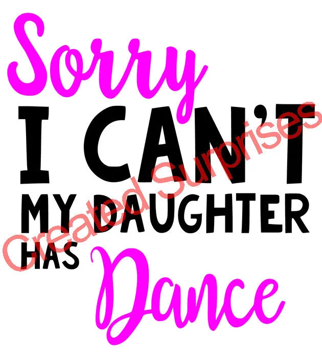 Sorry I Can't My Daughter Has Dance, Vinyl Iron-on Decal